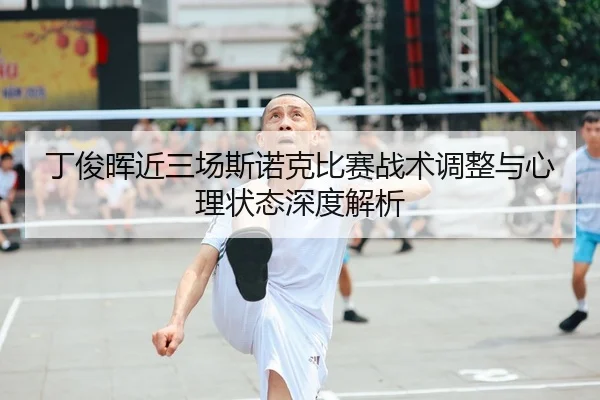 丁俊晖近三场斯诺克比赛战术调整与心理状态深度解析（HTH SPORTS）