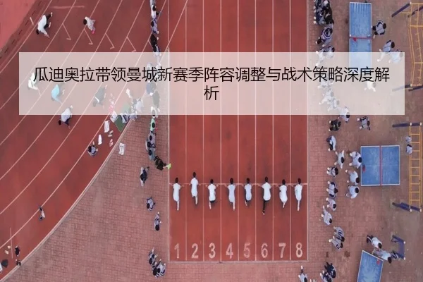 瓜迪奥拉带领曼城新赛季阵容调整与战术策略深度解析（HTH SPORTS）